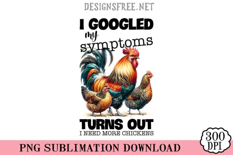 I Googled My Symptoms Turns Out I Need More Chickens PNG Free